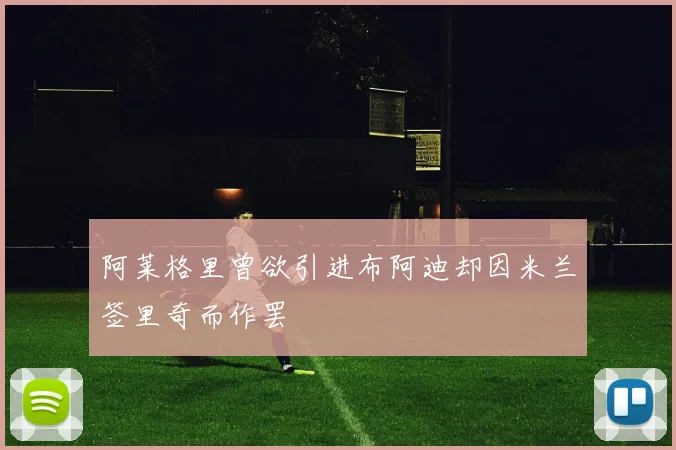 阿莱格里曾欲引进布阿迪却因米兰签里奇而作罢