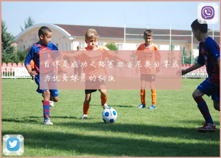自律是成功之路塞尔吉尼奥分享成为优秀球员的秘诀