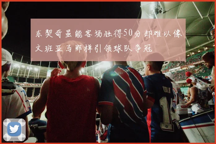 东契奇虽能客场独得50分却难以像文班亚马那样引领球队争冠