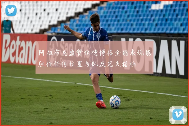 阿祖布克盛赞伦德博格全能表现能胜任任何位置与队友完美搭档