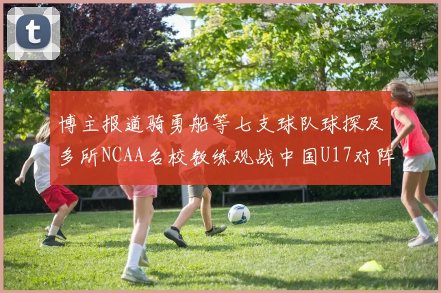 博主报道骑勇船等七支球队球探及多所NCAA名校教练观战中国U17对阵委内瑞拉
