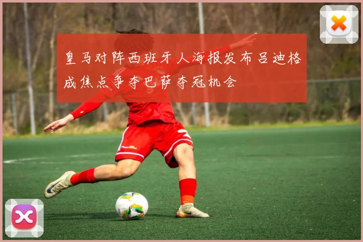 皇马对阵西班牙人海报发布吕迪格成焦点争夺巴萨夺冠机会
