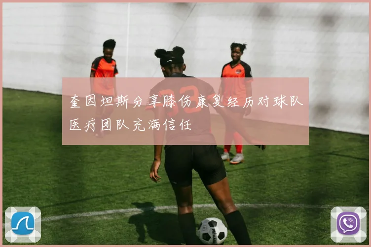 奎因坦斯分享膝伤康复经历对球队医疗团队充满信任